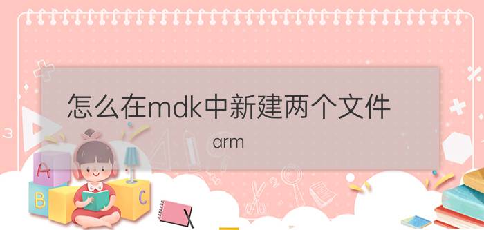 怎么在mdk中新建两个文件 arm keil 和keil c51的区别？